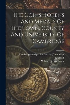 The Coins, Tokens And Medals Of The Town, County And University Of Cambridge - Searle, William George; England)