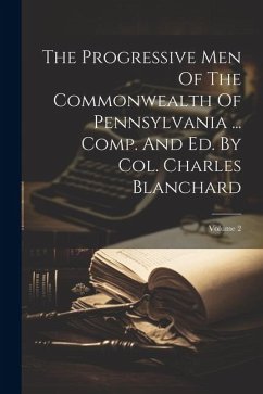 The Progressive Men Of The Commonwealth Of Pennsylvania ... Comp. And Ed. By Col. Charles Blanchard; Volume 2 - Anonymous