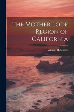 The Mother Lode Region of California - Storms, William H.