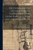 Dictionnaire Des Travaux Publics, Considérés Dans Leurs Rapports Avec La Legislation...