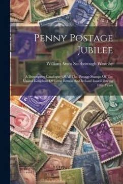 Penny Postage Jubilee: A Descriptive Catalogue Of All The Postage Stamps Of The United Kingdom Of Great Britain And Ireland Issued During Fif