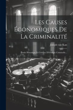 Les Causes Économiques De La Criminalité: Étude Historique Et Critique D'étiologie Criminelle... - Kan, Joseph Van