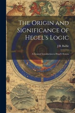 The Origin and Significance of Hegel's Logic; a General Introduction to Hegel's System - Baillie, J B