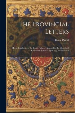 The Provincial Letters: Moral Teachings of the Jesuit Fathers Opposed to the Church of Rome and Latin Vulgate /by Blaise Pascal - Pascal, Blaise
