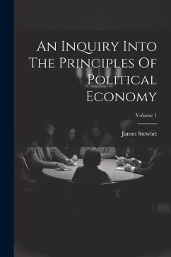 An Inquiry Into The Principles Of Political Economy; Volume 1 - Stewart, James