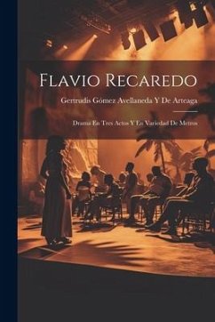 Flavio Recaredo: Drama En Tres Actos Y En Variedad De Metros - de Arteaga, Gertrudis Gómez Avellaneda