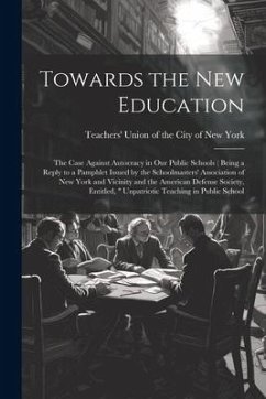 Towards the new Education; the Case Against Autocracy in our Public Schools ( Being a Reply to a Pamphlet Issued by the Schoolmasters' Association of