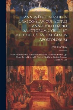 Annus Ecclesiasticus Graeco-slavicus, Editus Anno Millenario Sanctorum Cyrilli Et Methodii, Slavicae Gentis Apostolorum: Seu Commemoratio Et Breviariu - Martinov, Ivan