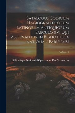 Catalogus Codicum Hagiographicorum Latinorum Antiquiorum Saeculo XVI Qui Asservantur in Bibliotheca Nationali Parisiensi; Volume 1