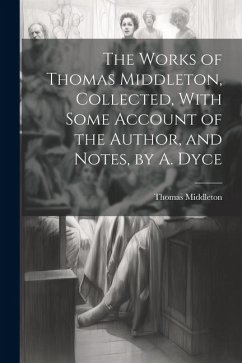 The Works of Thomas Middleton, Collected, With Some Account of the Author, and Notes, by A. Dyce - Middleton, Thomas