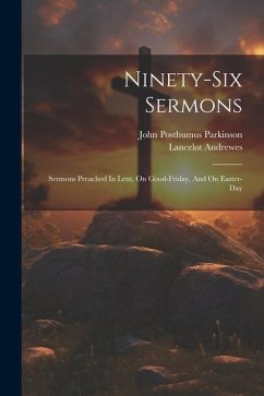 Ninety-six Sermons: Sermons Preached In Lent, On Good-friday, And On Easter-day - Andrewes, Lancelot