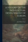 A History Of The Intellectual Development Of Europe; Volume 1