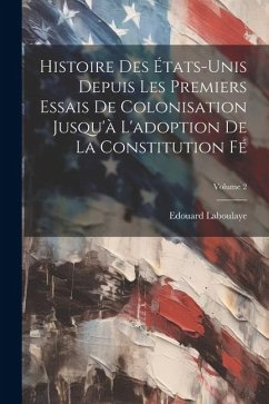 Histoire des États-Unis depuis les premiers essais de colonisation jusqu'à l'adoption de la constitution fé; Volume 2 - Laboulaye, Edouard