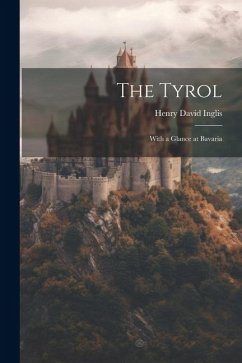 The Tyrol; With a Glance at Bavaria - Inglis, Henry David