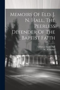Memoirs Of Eld. J. N. Hall, The Peerless Defender Of The Baptist Faith - M, Barker W.