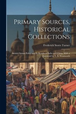 Primary Sources, Historical Collections: British Opium Policy and Its Results to India and China, With a Foreword by T. S. Wentworth - Turner, Frederick Storrs