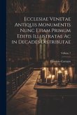 Ecclesiae Venetae Antiquis Monumentis Nunc Etiam Primum Editis Illustratae Ac in Decades Distributae; Volume 7