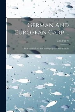 German And European Carp ...: With Instructions For Its Propagation And Culture - Finley, Geo