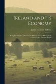 Ireland and Its Economy: Being the Result of Observations Made in a Tour Through the Country in the Autumn of 1829