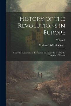 History of the Revolutions in Europe; From the Subversion of the Roman Empire in the West to the Congress of Vienna; Volume 1 - Koch, Christoph Wilhelm