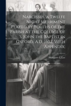 Narcissus, a Twelfe Night Merriment Played by Youths of the Parish at the College of S. John the Baptist in Oxford, A.D. 1602, With Appendix; - Lee, Margaret L.