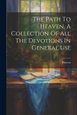 The Path To Heaven, A Collection Of All The Devotions In General Use