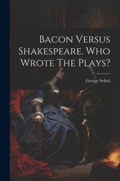 Bacon Versus Shakespeare. Who Wrote The Plays? - Seibel, George