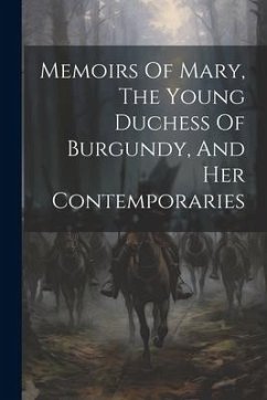 Memoirs Of Mary, The Young Duchess Of Burgundy, And Her Contemporaries - Anonymous