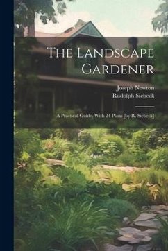 The Landscape Gardener: A Practical Guide, With 24 Plans [by R. Siebeck] - (F R. H. S. )., Joseph Newton; Siebeck, Rudolph