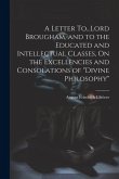A Letter To...Lord Brougham, and to the Educated and Intellectual Classes, On the Excellencies and Consolations of &quote;Divine Philosophy&quote;