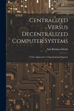 Centralized Versus Decentralized Computer Systems: A new Approach to Organizational Impacts - Demb, Ada Barbara