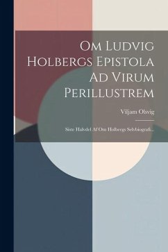 Om Ludvig Holbergs Epistola Ad Virum Perillustrem: Siste Halvdel Af Om Holbergs Selvbiografi... - Olsvig, Viljam