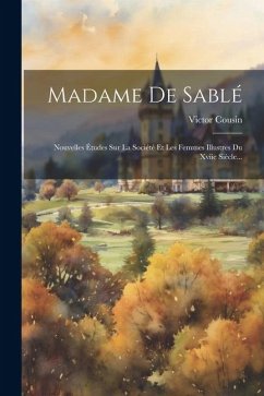 Madame De Sablé: Nouvelles Études Sur La Société Et Les Femmes Illustres Du Xviie Siècle... - Cousin, Victor