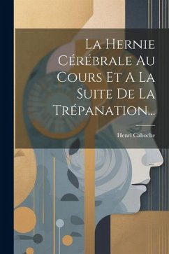 La Hernie Cérébrale Au Cours Et A La Suite De La Trépanation... - Caboche, Henri