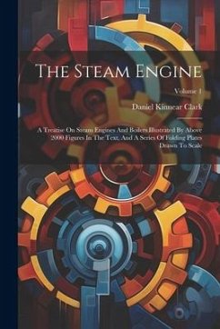 The Steam Engine: A Treatise On Steam Engines And Boilers Illustrated By Above 2000 Figures In The Text, And A Series Of Folding Plates - Clark, Daniel Kinnear