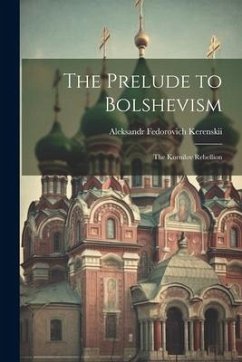 The Prelude to Bolshevism; the Kornilov Rebellion - Kerenskii, Aleksandr Fedorovich