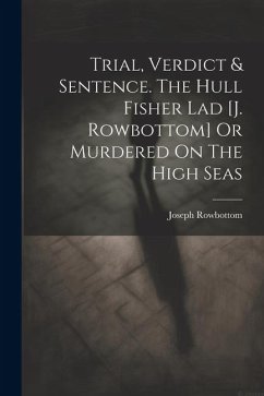 Trial, Verdict & Sentence. The Hull Fisher Lad [j. Rowbottom] Or Murdered On The High Seas - Rowbottom, Joseph