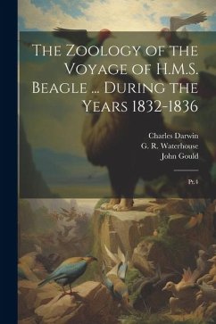 The Zoology of the Voyage of H.M.S. Beagle ... During the Years 1832-1836: Pt.4 - Bell, Thomas; Waterhouse, G. R.; Gould, John