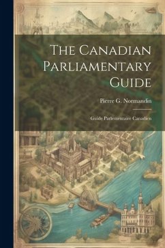 The Canadian Parliamentary Guide: Guide Parlementaire Canadien - Normandin, Pierre G.