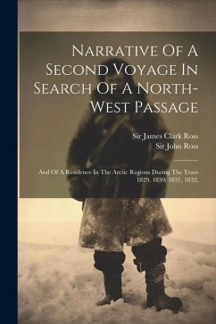 Narrative Of A Second Voyage In Search Of A North-west Passage: And Of A Residence In The Arctic Regions During The Years 1829, 1830, 1831, 1832, - Ross, John