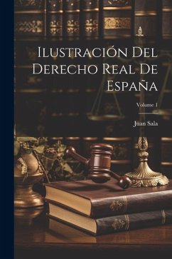 Ilustración Del Derecho Real De España; Volume 1 - Sala, Juan