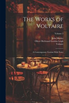 The Works of Voltaire: A Contemporary Version With Notes; Volume 2 - Morley, John; Leigh, Oliver Herbrand Gordon; Voltaire