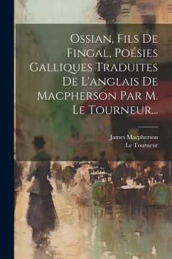 Ossian, Fils De Fingal, Poésies Galliques Traduites De L'anglais De Macpherson Par M. Le Tourneur... - Macpherson, James; Tourneur, Le