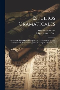 Estudios gramáticales; introducción á las obras filológicas de Andrés Bello. Con una advertencia y noticia bibliográfica por Miguel Antonio Caro - Caro, Miguel Antonio; Suàrez, Marco Fidel