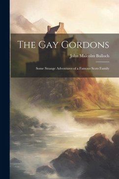 The gay Gordons: Some Strange Adventures of a Famous Scots Family - Bulloch, John Malcolm