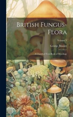 British Fungus-Flora: A Classified Text-Book of Mycology; Volume 1 - Massee, George