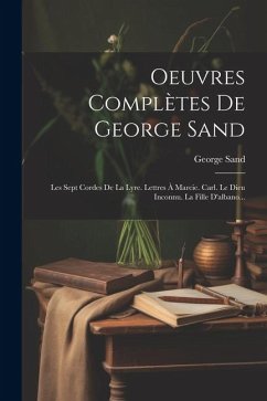 Oeuvres Complètes De George Sand: Les Sept Cordes De La Lyre. Lettres À Marcie. Carl. Le Dieu Inconnu. La Fille D'albano... - Sand, George