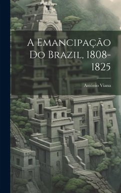 A emancipação do Brazil, 1808-1825 - Viana, António