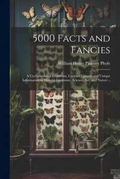 5000 Facts and Fancies; a Cyclopaedia of Important, Curious, Quaint, and Unique Information in History, Literature, Science, art, and Nature .. - Phyfe, William Henry Pinkney