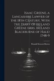 Isaac Greene, a Lancashire Lawyer of the 18th Century, With the Diary of Ireland Greene (Mrs. Ireland Blackburne of Hale) 1748-9